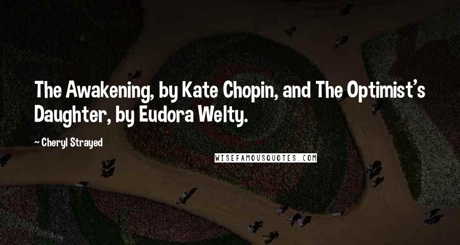 Cheryl Strayed Quotes: The Awakening, by Kate Chopin, and The Optimist's Daughter, by Eudora Welty.