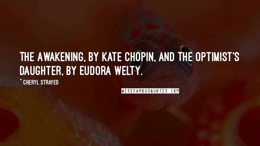 Cheryl Strayed Quotes: The Awakening, by Kate Chopin, and The Optimist's Daughter, by Eudora Welty.