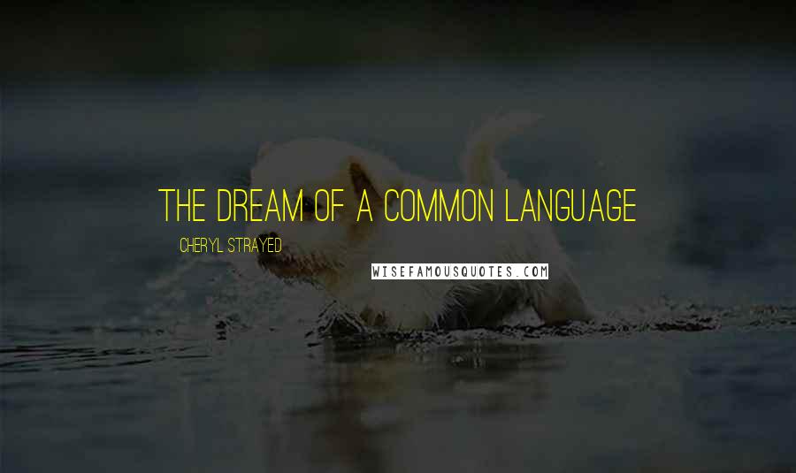 Cheryl Strayed Quotes: The Dream of a Common Language