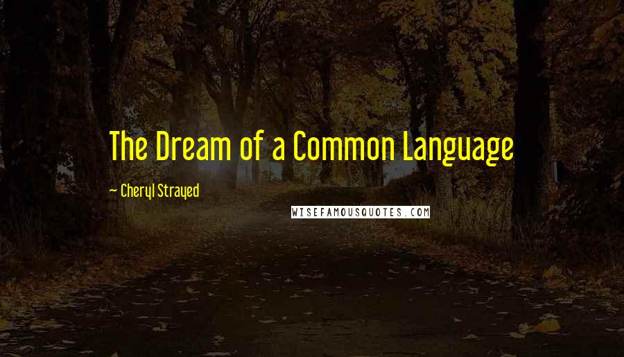 Cheryl Strayed Quotes: The Dream of a Common Language