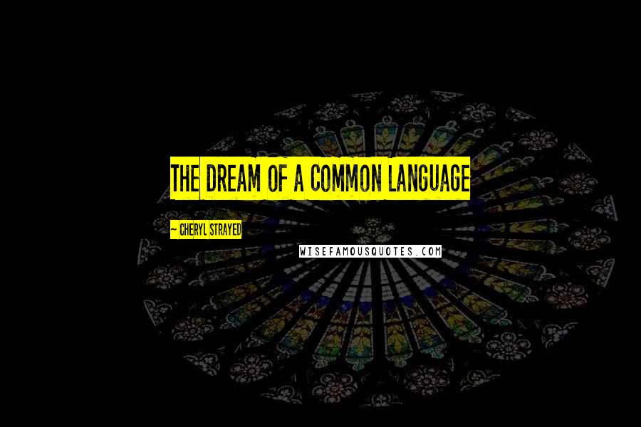 Cheryl Strayed Quotes: The Dream of a Common Language