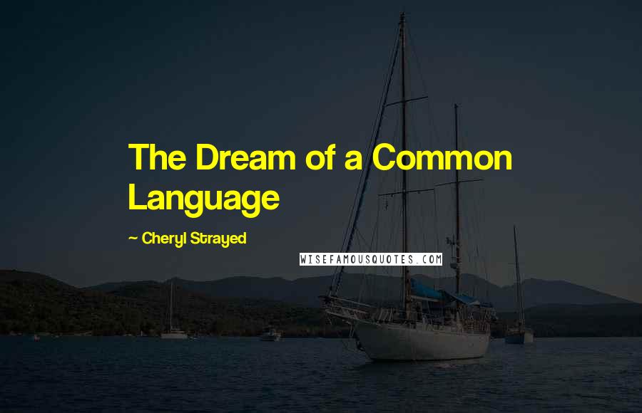 Cheryl Strayed Quotes: The Dream of a Common Language