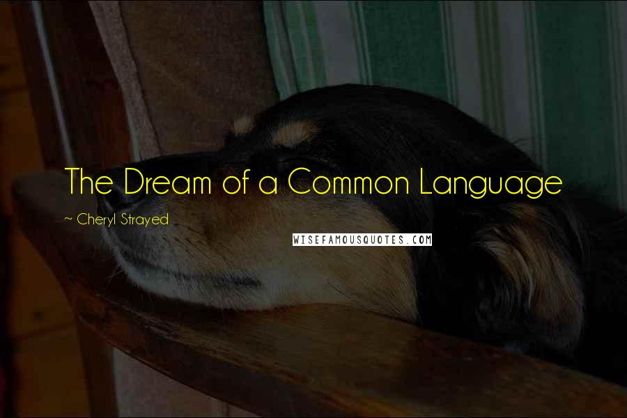 Cheryl Strayed Quotes: The Dream of a Common Language