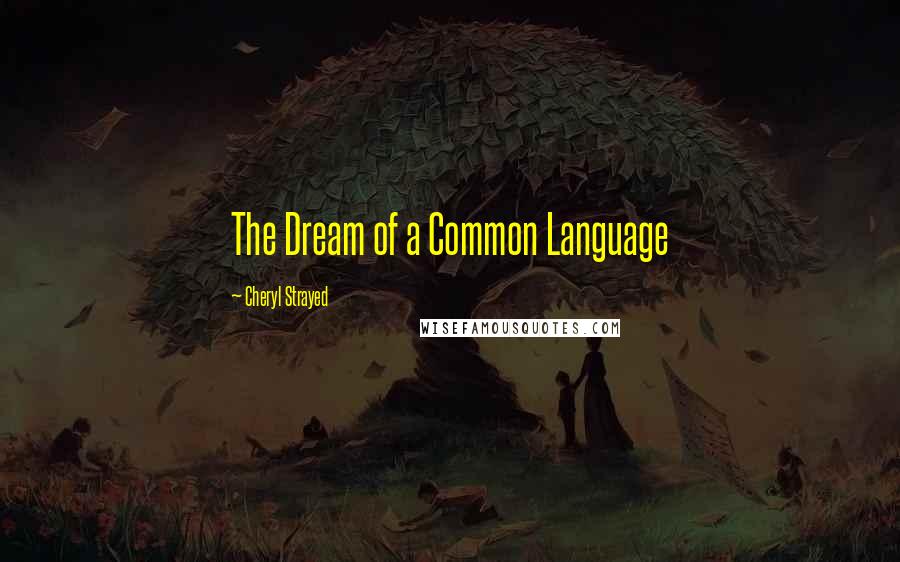 Cheryl Strayed Quotes: The Dream of a Common Language