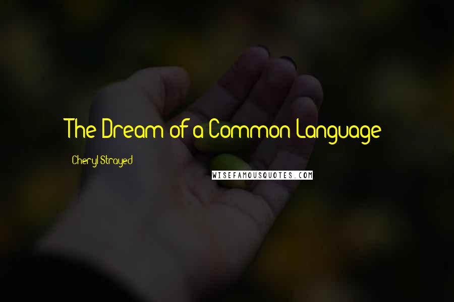 Cheryl Strayed Quotes: The Dream of a Common Language