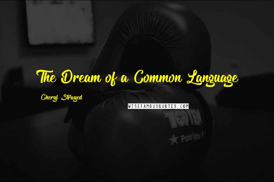 Cheryl Strayed Quotes: The Dream of a Common Language