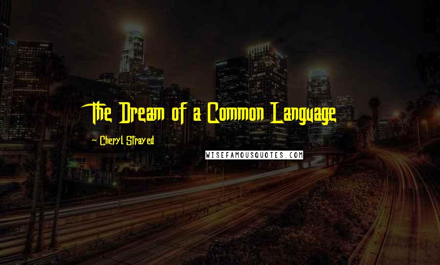 Cheryl Strayed Quotes: The Dream of a Common Language