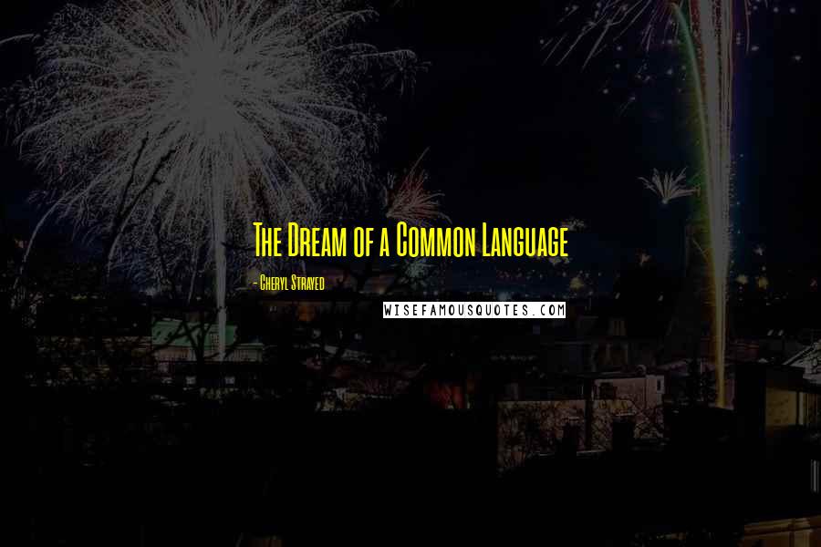 Cheryl Strayed Quotes: The Dream of a Common Language