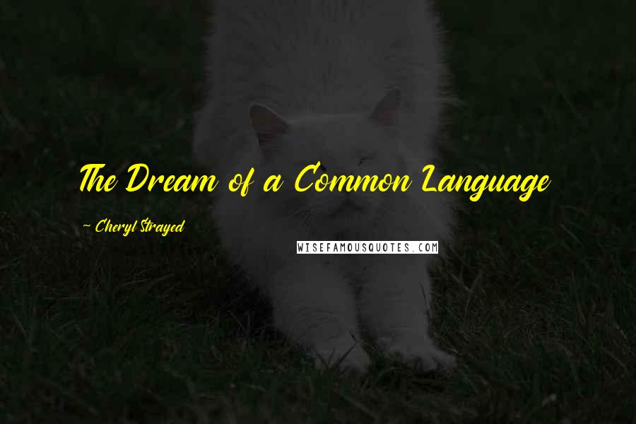 Cheryl Strayed Quotes: The Dream of a Common Language