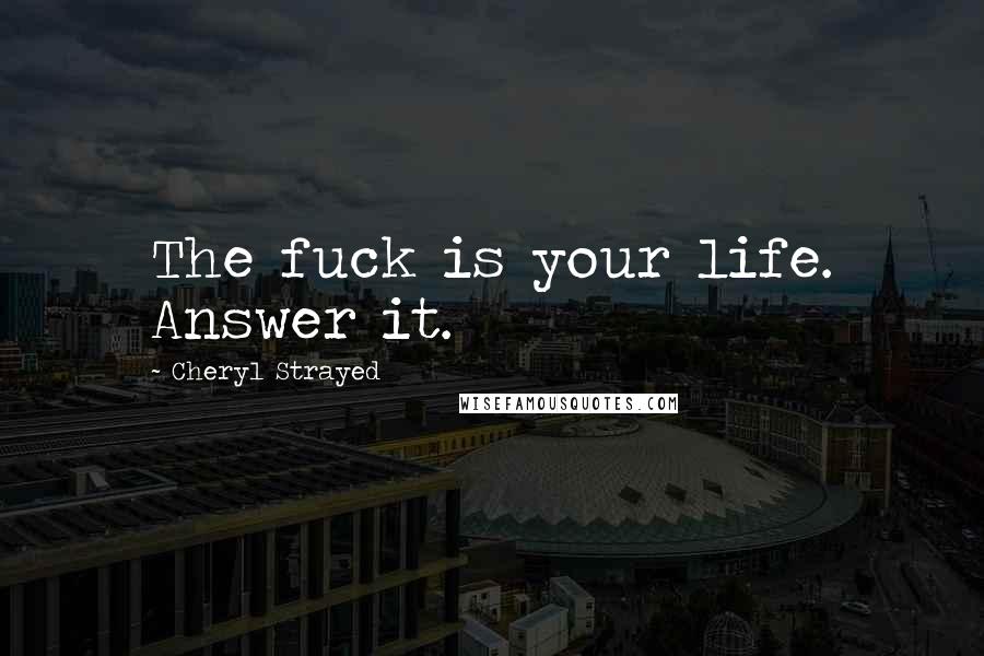 Cheryl Strayed Quotes: The fuck is your life. Answer it.