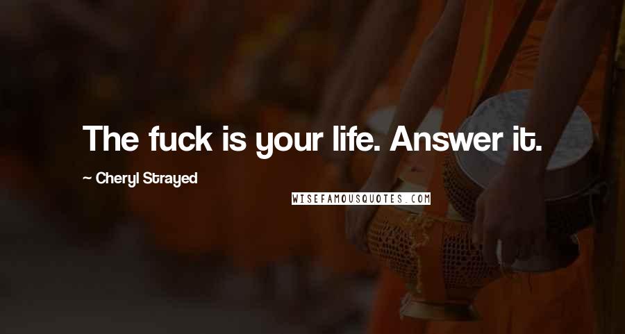 Cheryl Strayed Quotes: The fuck is your life. Answer it.