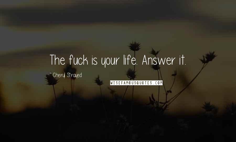 Cheryl Strayed Quotes: The fuck is your life. Answer it.