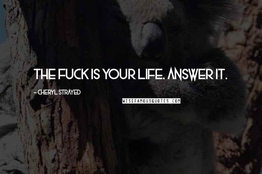 Cheryl Strayed Quotes: The fuck is your life. Answer it.