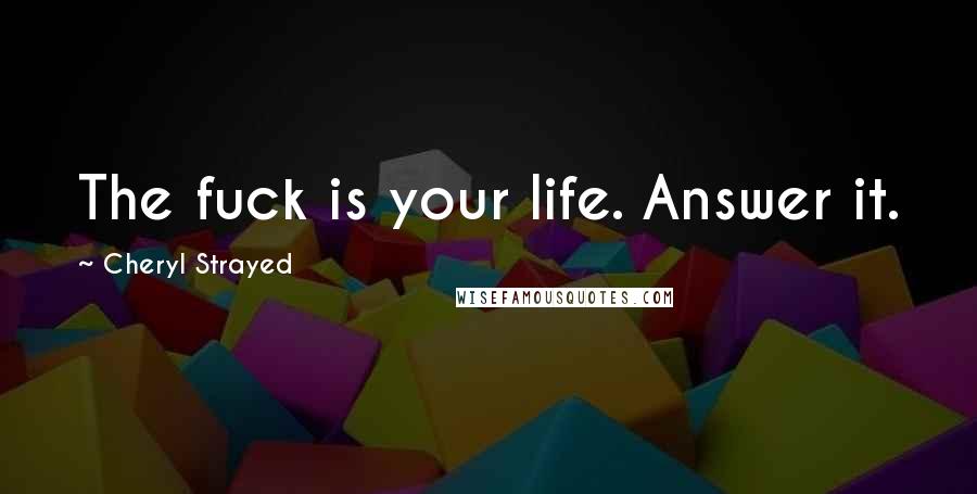 Cheryl Strayed Quotes: The fuck is your life. Answer it.
