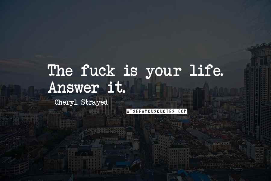 Cheryl Strayed Quotes: The fuck is your life. Answer it.