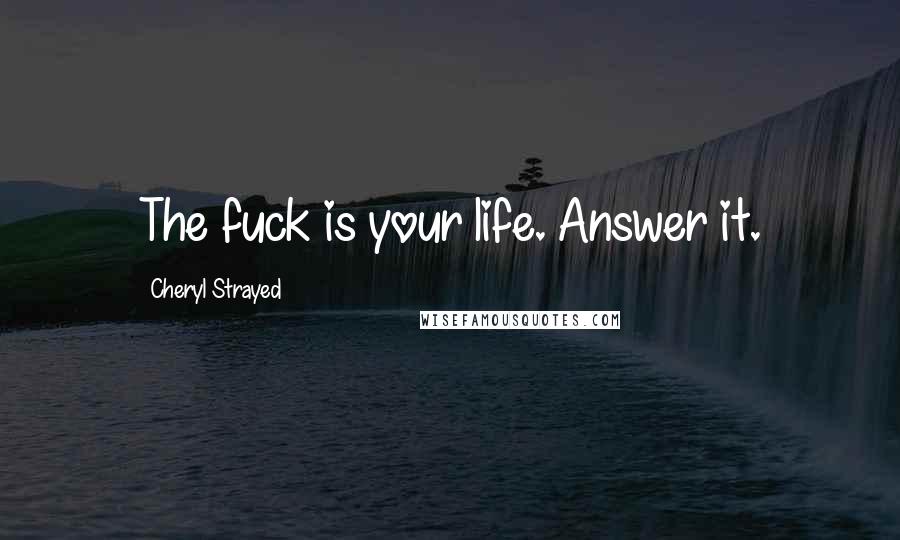 Cheryl Strayed Quotes: The fuck is your life. Answer it.