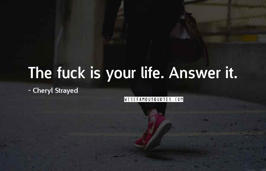 Cheryl Strayed Quotes: The fuck is your life. Answer it.