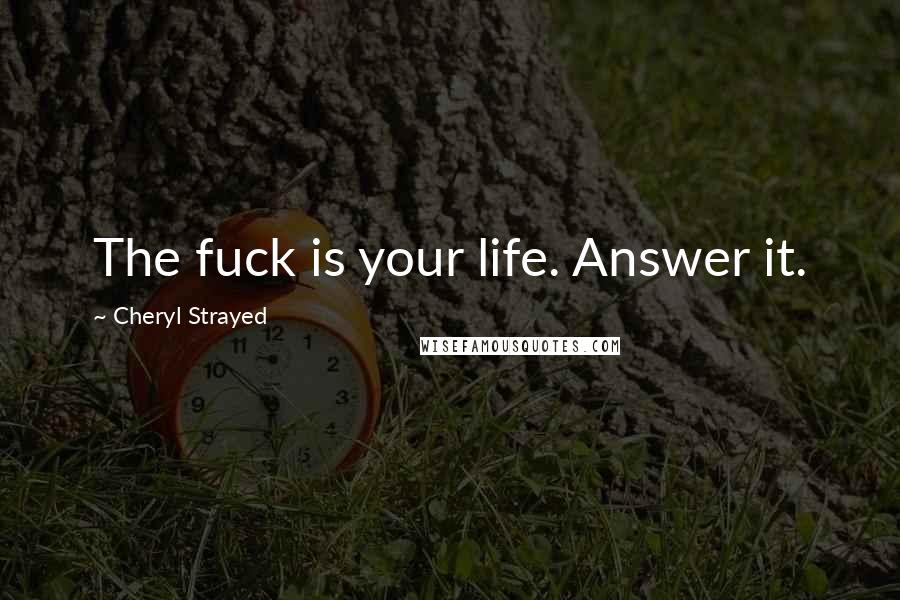 Cheryl Strayed Quotes: The fuck is your life. Answer it.