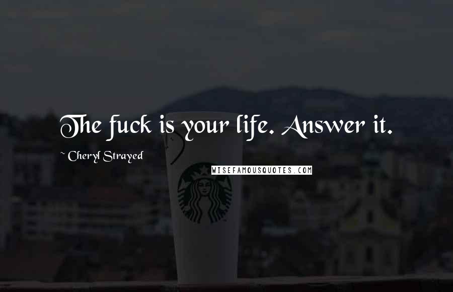 Cheryl Strayed Quotes: The fuck is your life. Answer it.