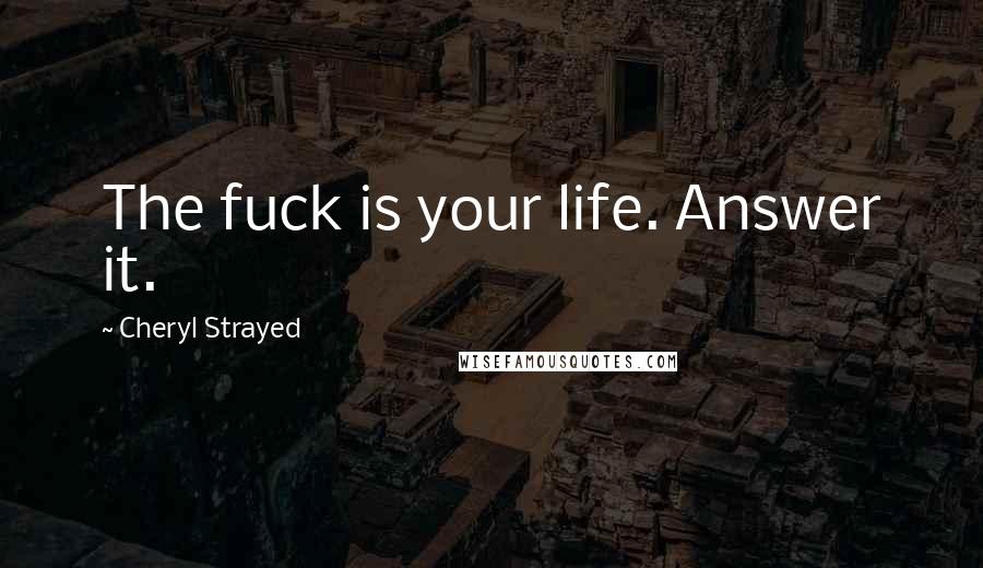Cheryl Strayed Quotes: The fuck is your life. Answer it.