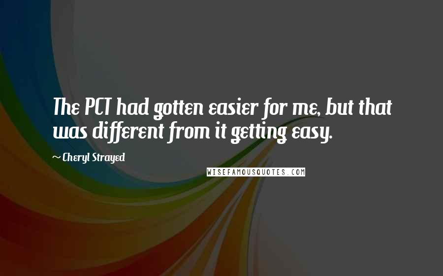 Cheryl Strayed Quotes: The PCT had gotten easier for me, but that was different from it getting easy.