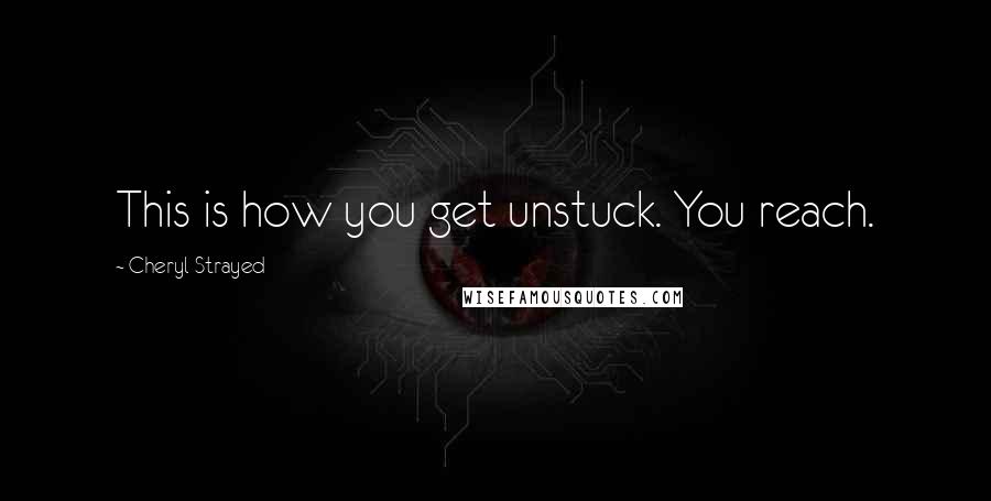 Cheryl Strayed Quotes: This is how you get unstuck. You reach.