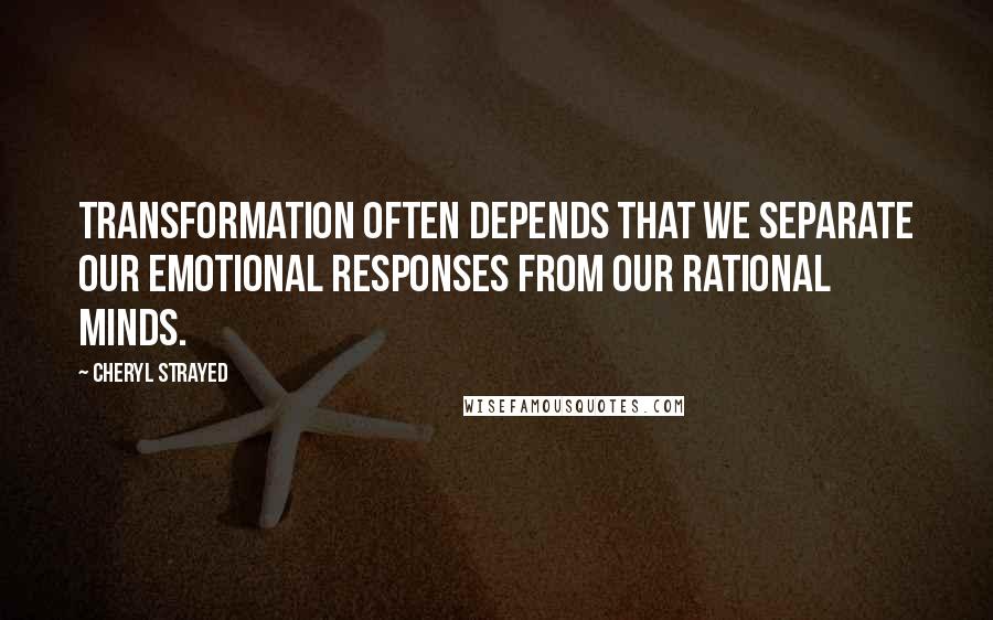 Cheryl Strayed Quotes: Transformation often depends that we separate our emotional responses from our rational minds.