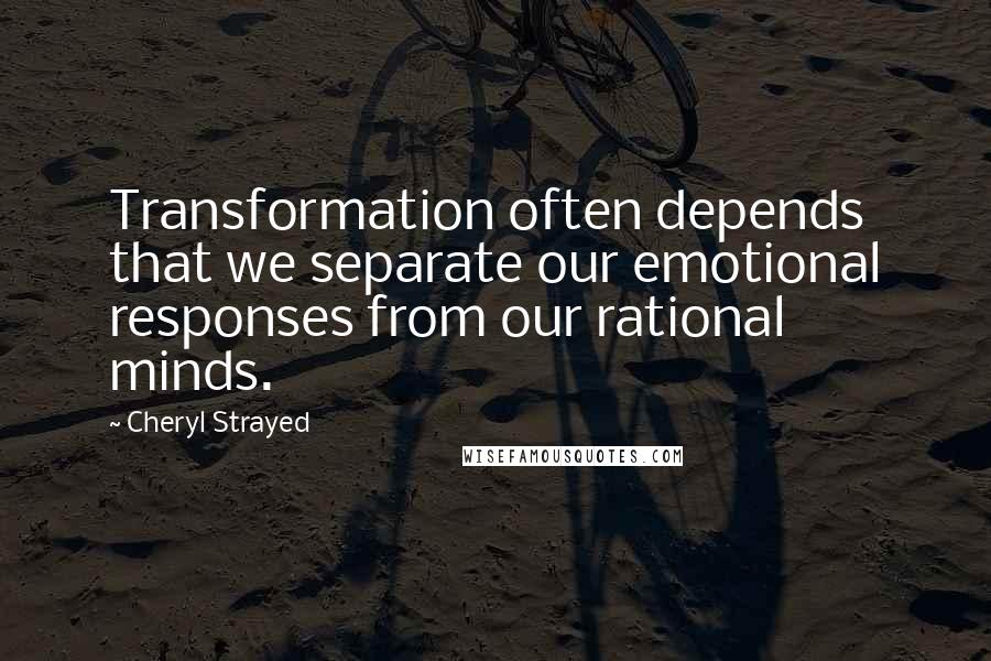 Cheryl Strayed Quotes: Transformation often depends that we separate our emotional responses from our rational minds.