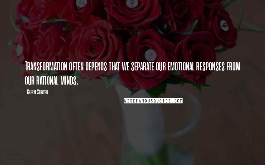 Cheryl Strayed Quotes: Transformation often depends that we separate our emotional responses from our rational minds.