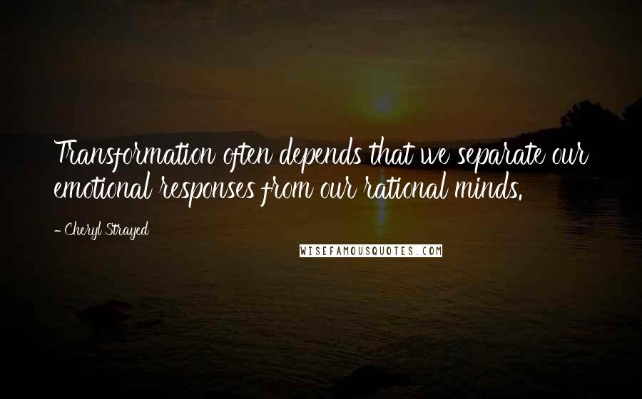 Cheryl Strayed Quotes: Transformation often depends that we separate our emotional responses from our rational minds.