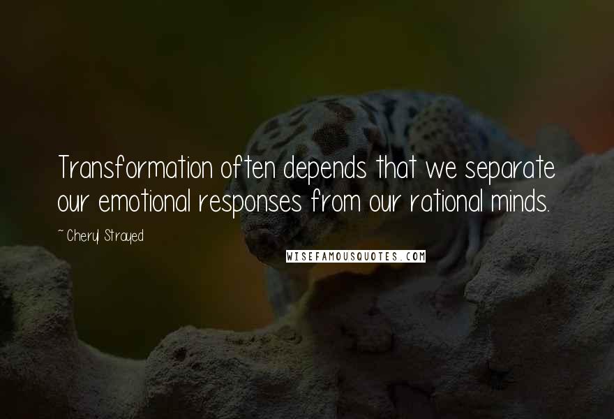 Cheryl Strayed Quotes: Transformation often depends that we separate our emotional responses from our rational minds.