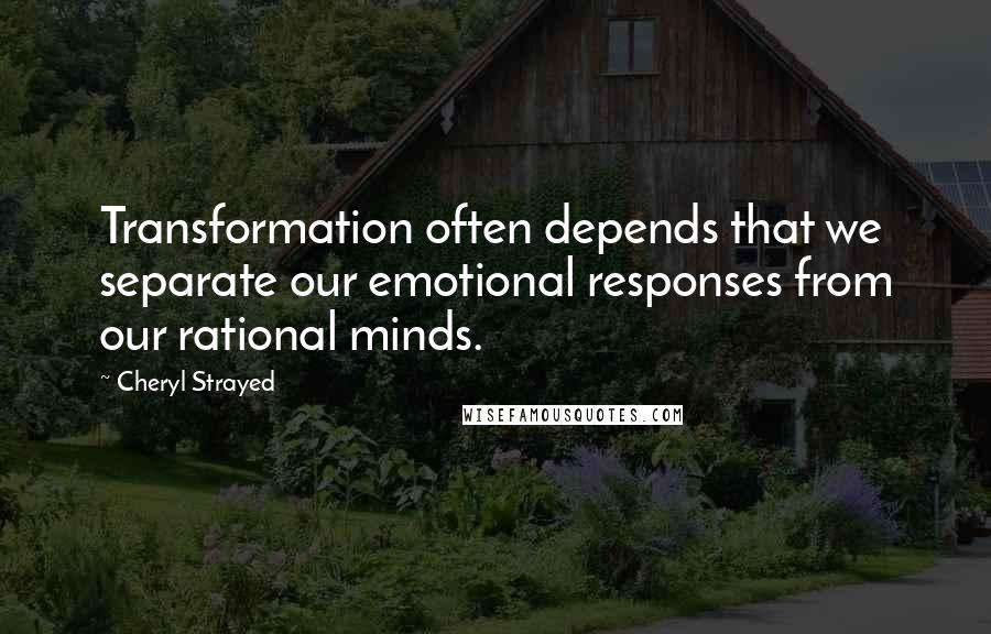 Cheryl Strayed Quotes: Transformation often depends that we separate our emotional responses from our rational minds.