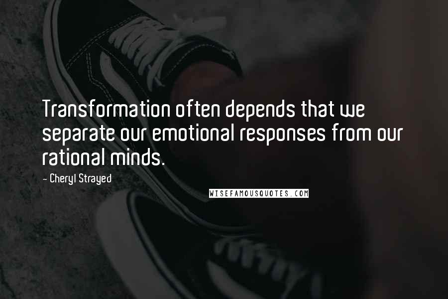 Cheryl Strayed Quotes: Transformation often depends that we separate our emotional responses from our rational minds.