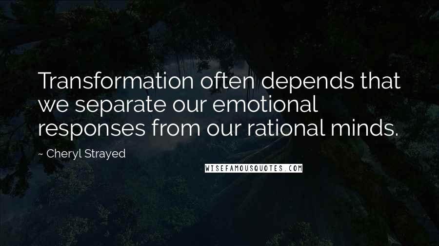 Cheryl Strayed Quotes: Transformation often depends that we separate our emotional responses from our rational minds.