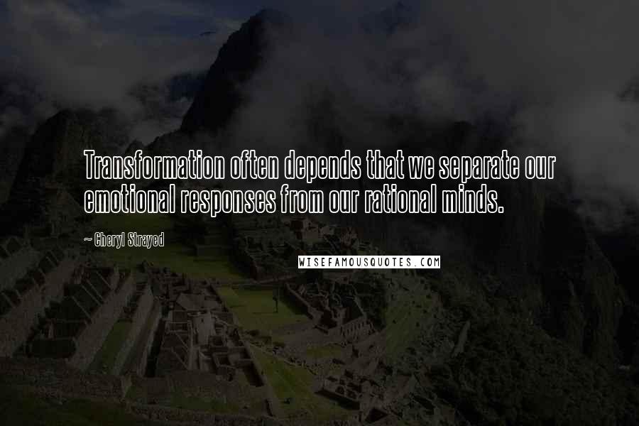 Cheryl Strayed Quotes: Transformation often depends that we separate our emotional responses from our rational minds.