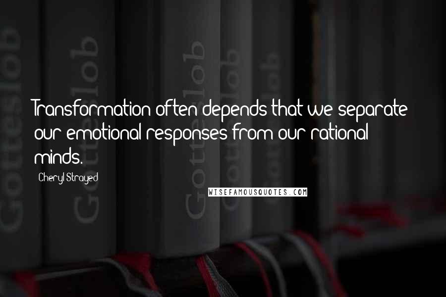 Cheryl Strayed Quotes: Transformation often depends that we separate our emotional responses from our rational minds.