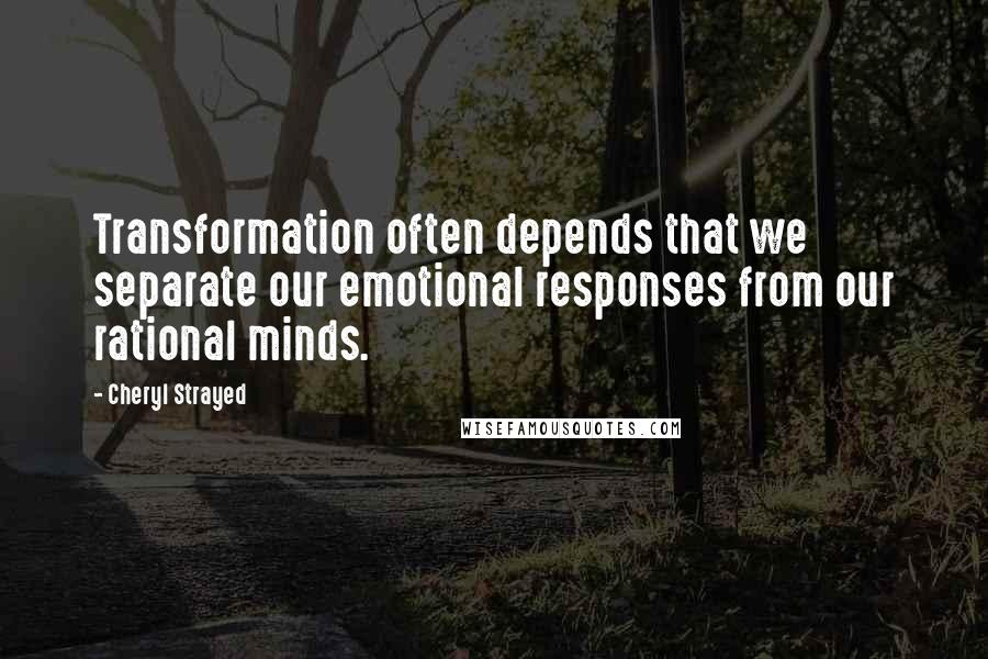 Cheryl Strayed Quotes: Transformation often depends that we separate our emotional responses from our rational minds.