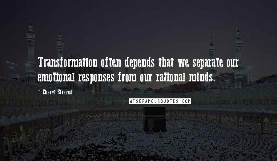 Cheryl Strayed Quotes: Transformation often depends that we separate our emotional responses from our rational minds.