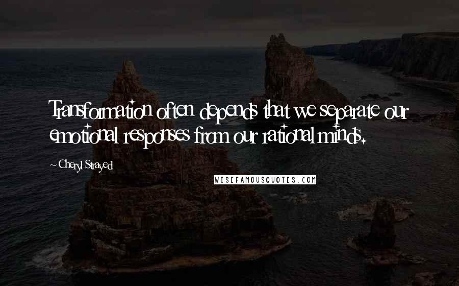 Cheryl Strayed Quotes: Transformation often depends that we separate our emotional responses from our rational minds.