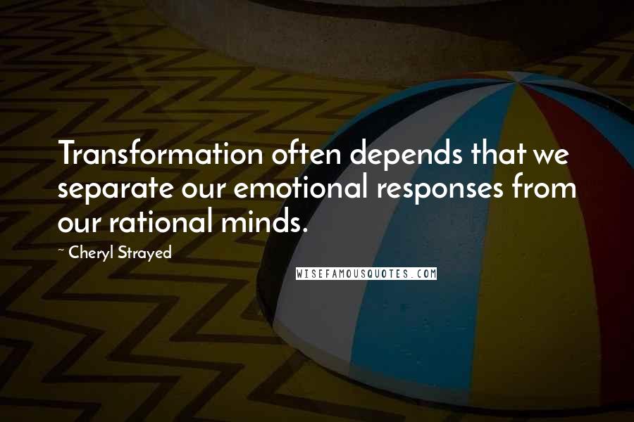 Cheryl Strayed Quotes: Transformation often depends that we separate our emotional responses from our rational minds.