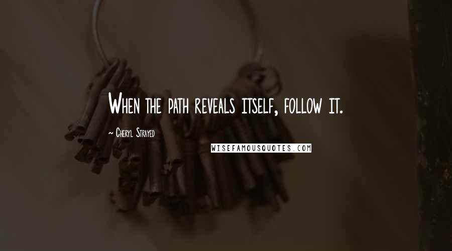 Cheryl Strayed Quotes: When the path reveals itself, follow it.