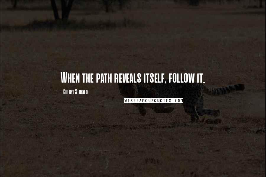 Cheryl Strayed Quotes: When the path reveals itself, follow it.