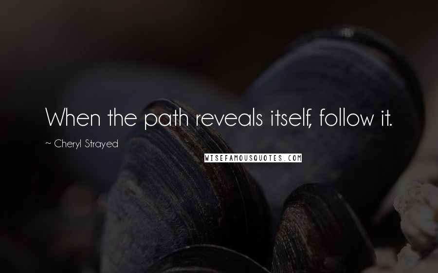 Cheryl Strayed Quotes: When the path reveals itself, follow it.
