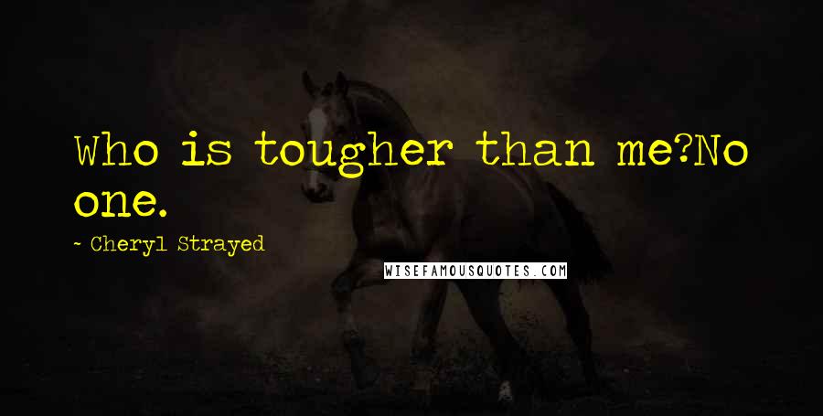 Cheryl Strayed Quotes: Who is tougher than me?No one.