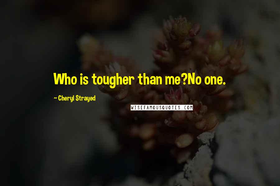 Cheryl Strayed Quotes: Who is tougher than me?No one.