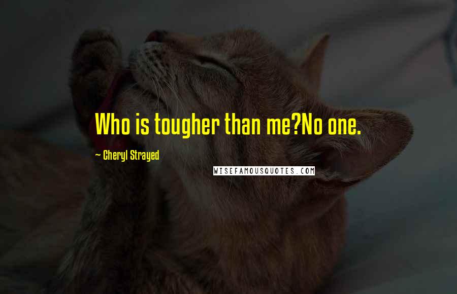 Cheryl Strayed Quotes: Who is tougher than me?No one.