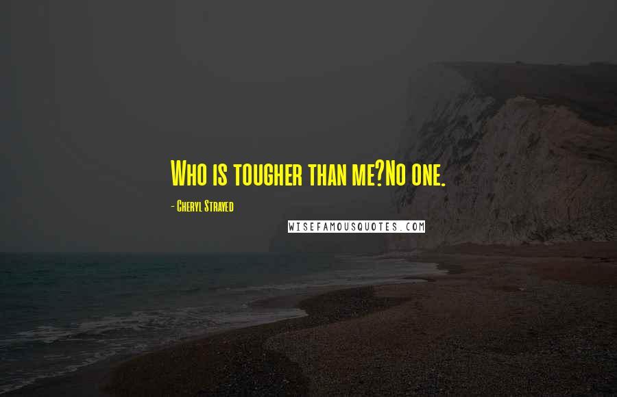 Cheryl Strayed Quotes: Who is tougher than me?No one.