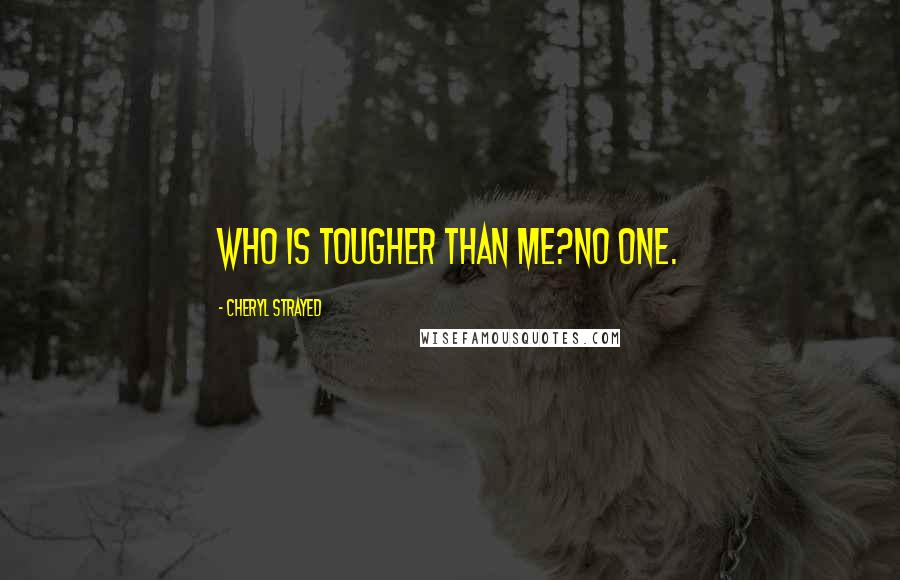 Cheryl Strayed Quotes: Who is tougher than me?No one.
