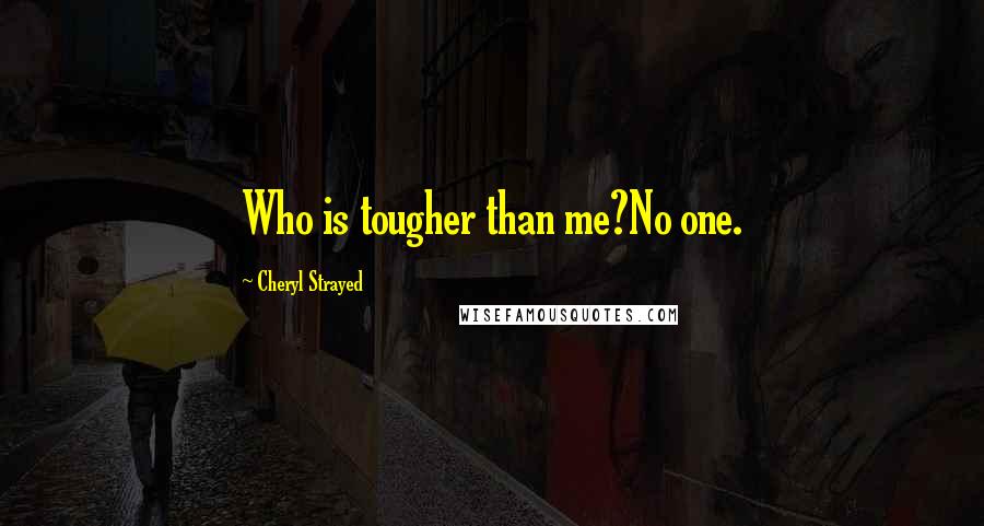 Cheryl Strayed Quotes: Who is tougher than me?No one.