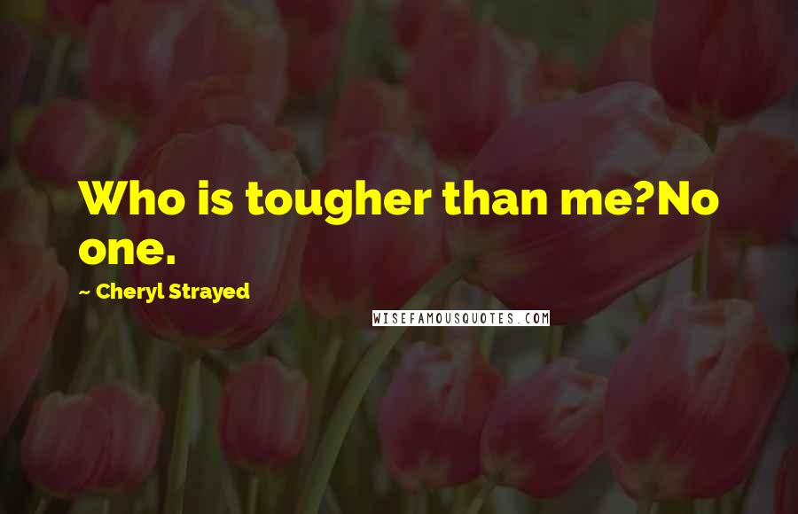 Cheryl Strayed Quotes: Who is tougher than me?No one.